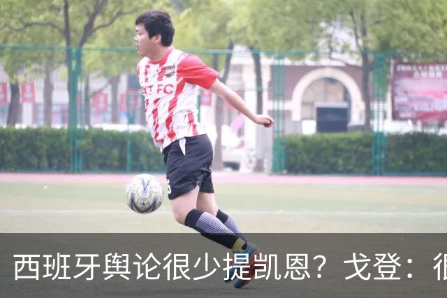西班牙舆论很少提凯恩？戈登：很正常，这里都关注亚马尔和姆巴佩
